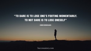 To-dare-is-to-lose-one-s-footing-momentarily.-Not-to-dare-is-to-lose-oneself-- Soren-Kierkegaard _1439369299